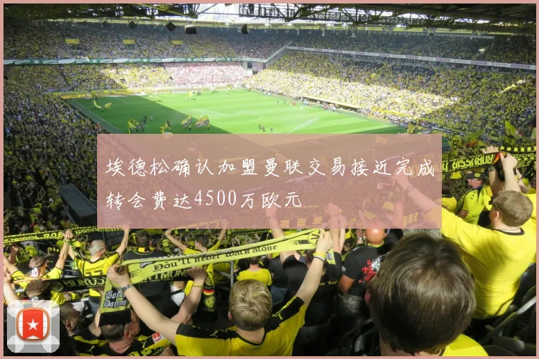 埃德松确认加盟曼联交易接近完成转会费达4500万欧元