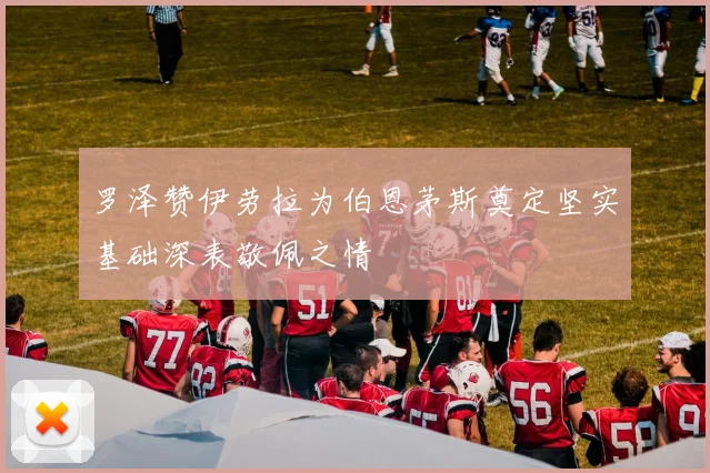 罗泽赞伊劳拉为伯恩茅斯奠定坚实基础深表敬佩之情