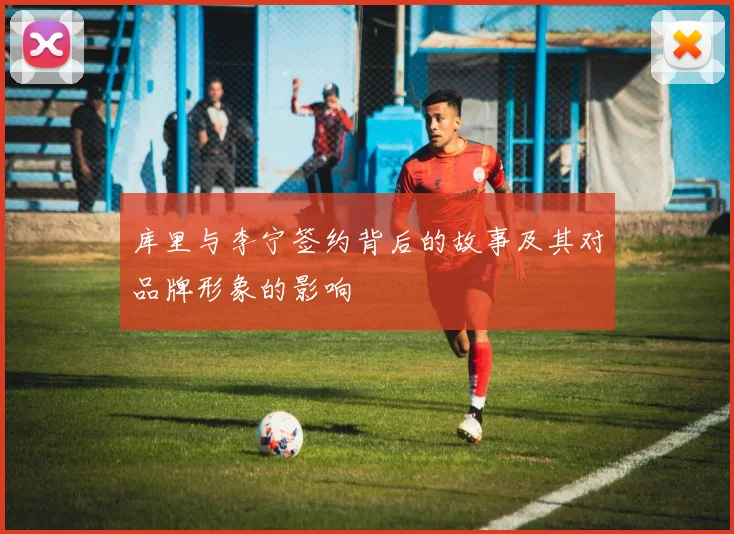 库里与李宁签约背后的故事及其对品牌形象的影响