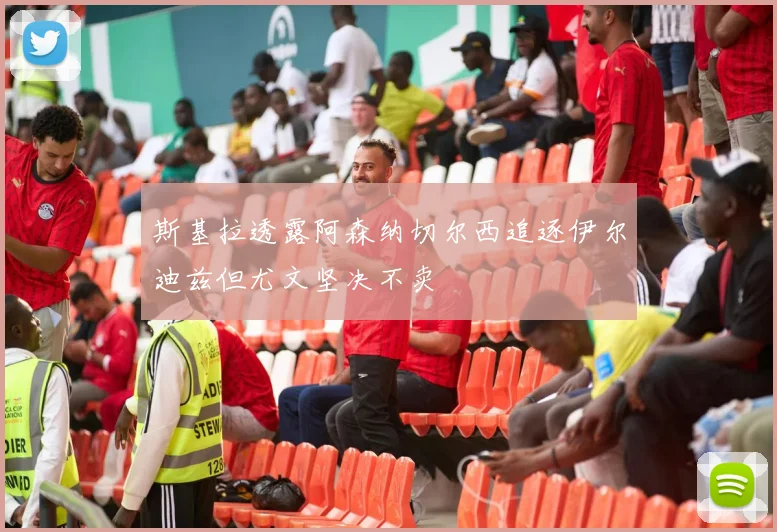 斯基拉透露阿森纳切尔西追逐伊尔迪兹但尤文坚决不卖