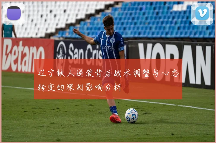辽宁铁人逆袭背后战术调整与心态转变的深刻影响分析