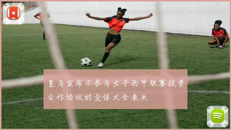 皇马宣布不参与女子西甲联赛投资合作协议的全体大会表决